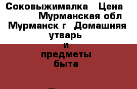 Соковыжималка › Цена ­ 1 500 - Мурманская обл., Мурманск г. Домашняя утварь и предметы быта » Посуда и кухонные принадлежности   . Мурманская обл.,Мурманск г.